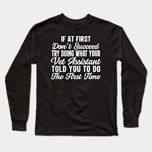If At First Don't Succeed Try Doing What Your Vet Assistant Told You To Do The First Time Long Sleeve T-Shirt